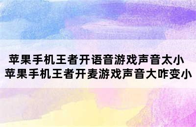 苹果手机王者开语音游戏声音太小 苹果手机王者开麦游戏声音大咋变小